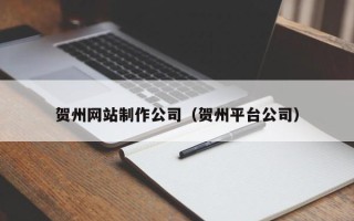 宜阳贺州网站制作公司（贺州平台公司）